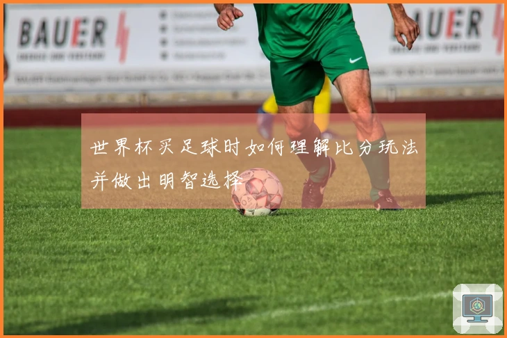 世界杯买足球时如何理解比分玩法并做出明智选择